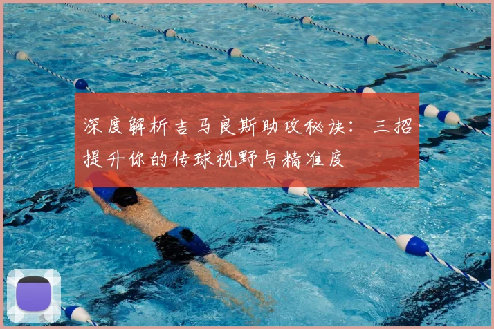 深度解析吉马良斯助攻秘诀:三招提升你的传球视野与精准度