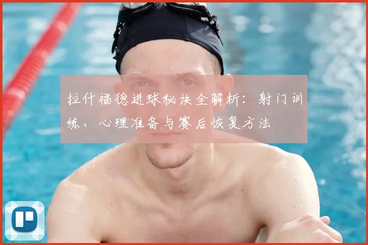 拉什福德进球秘诀全解析:射门训练、心理准备与赛后恢复方法