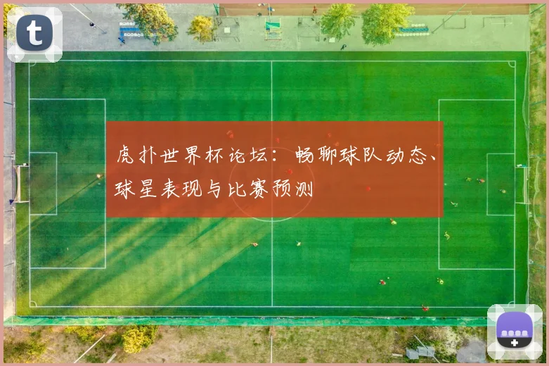 虎扑世界杯论坛：畅聊球队动态、球星表现与比赛预测